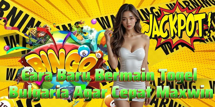 Cara Baru Bermain Togel Bulgaria Agar Cepat Maxwin
