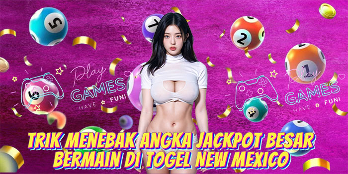 Trik Menebak Angka Jackpot Besar Bermain di Togel New Mexico